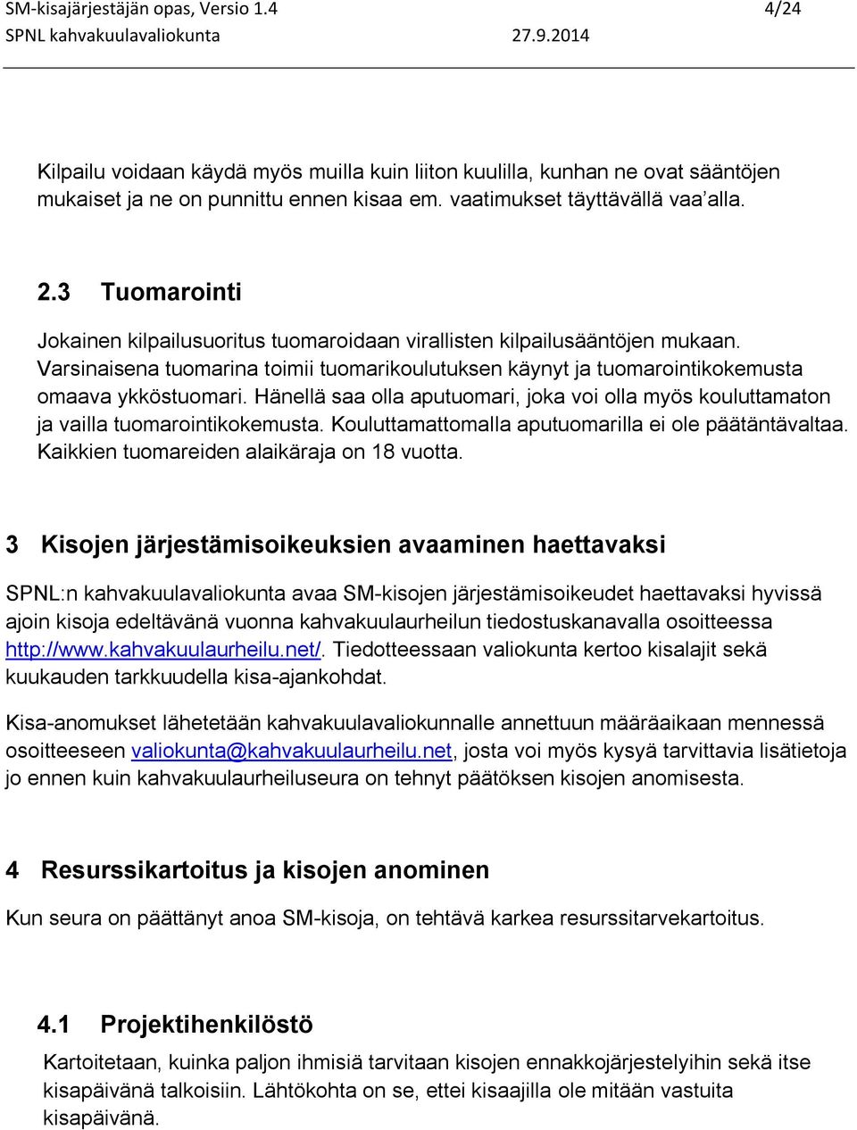 Hänellä saa olla aputuomari, joka voi olla myös kouluttamaton ja vailla tuomarointikokemusta. Kouluttamattomalla aputuomarilla ei ole päätäntävaltaa. Kaikkien tuomareiden alaikäraja on 18 vuotta.