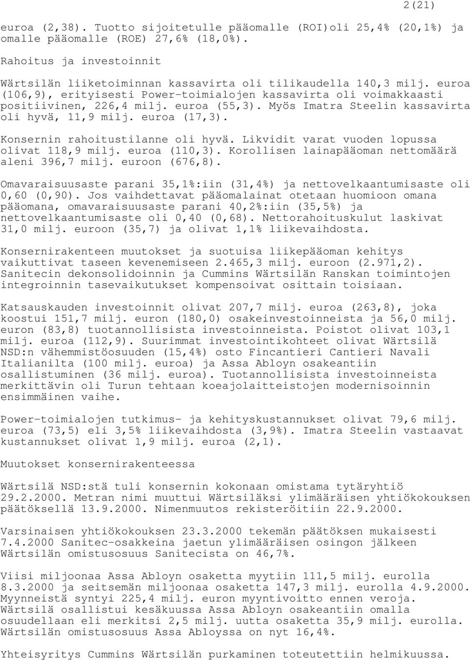 euroa (55,3). Myös Imatra Steelin kassavirta oli hyvä, 11,9 milj. euroa (17,3). Konsernin rahoitustilanne oli hyvä. Likvidit varat vuoden lopussa olivat 118,9 milj. euroa (110,3).
