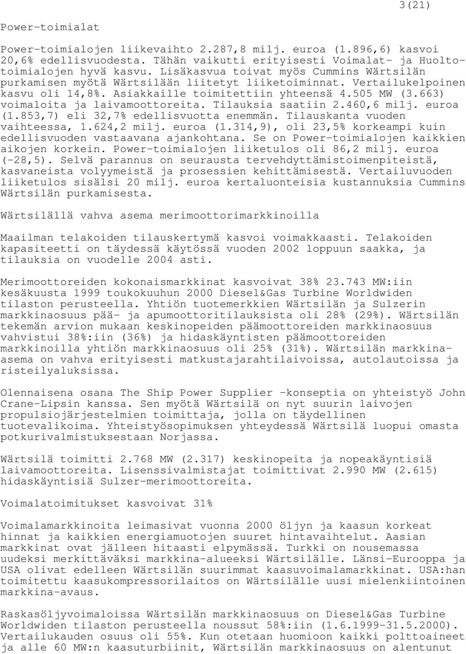663) voimaloita ja laivamoottoreita. Tilauksia saatiin 2.460,6 milj. euroa (1.853,7) eli 32,7% edellisvuotta enemmän. Tilauskanta vuoden vaihteessa, 1.624,2 milj. euroa (1.314,9), oli 23,5% korkeampi kuin edellisvuoden vastaavana ajankohtana.