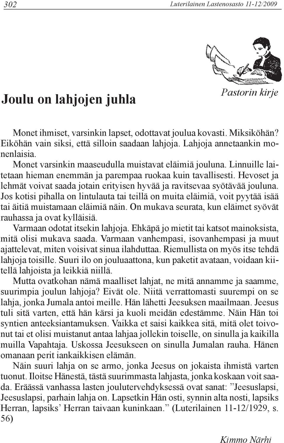 Hevoset ja lehmät voivat saada jotain erityisen hyvää ja ravitsevaa syötävää jouluna. Jos kotisi pihalla on lintulauta tai teillä on muita eläimiä, voit pyytää isää tai äitiä muistamaan eläimiä näin.