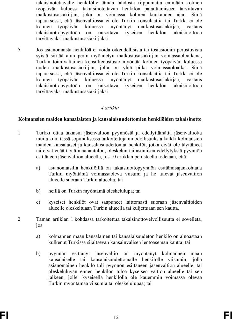 Siinä tapauksessa, että jäsenvaltiossa ei ole Turkin konsulaattia tai Turkki ei ole kolmen työpäivän kuluessa myöntänyt matkustusasiakirjaa, vastaus takaisinottopyyntöön on katsottava kyseisen