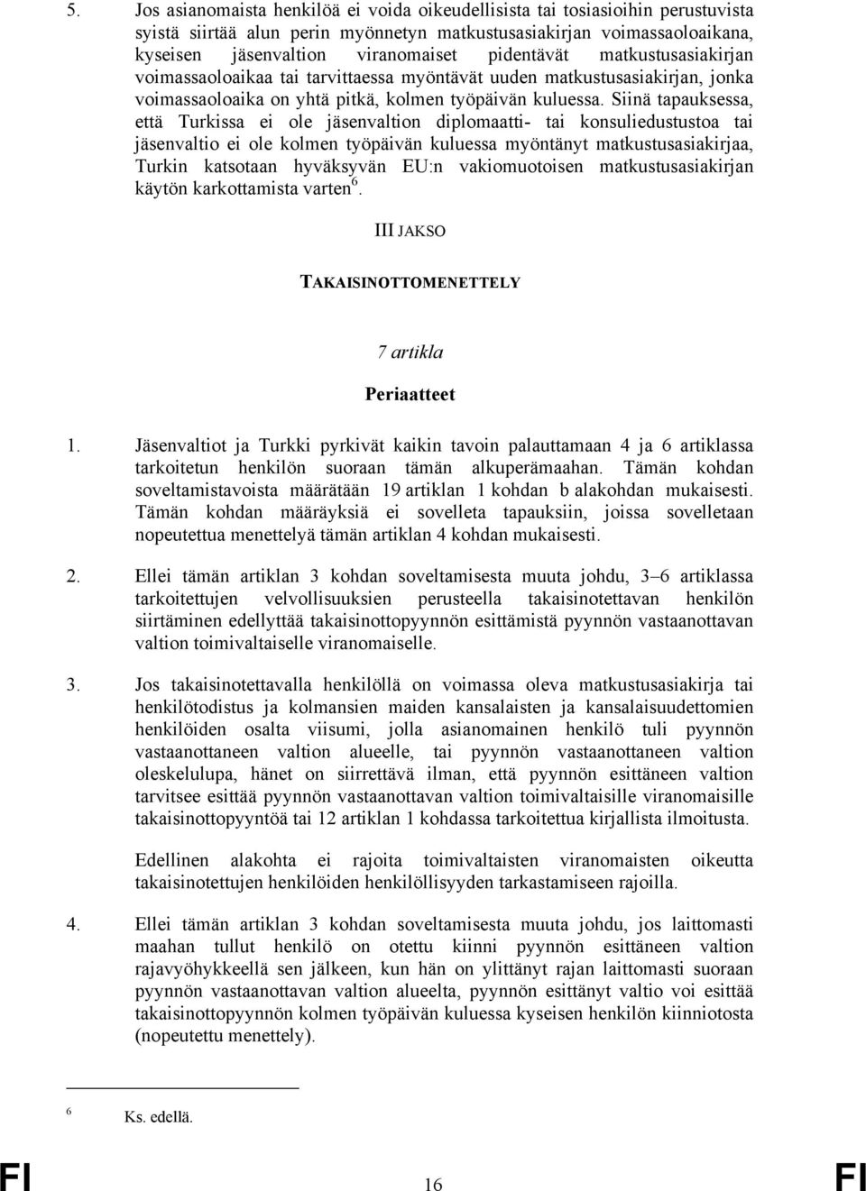 Siinä tapauksessa, että Turkissa ei ole jäsenvaltion diplomaatti- tai konsuliedustustoa tai jäsenvaltio ei ole kolmen työpäivän kuluessa myöntänyt matkustusasiakirjaa, Turkin katsotaan hyväksyvän