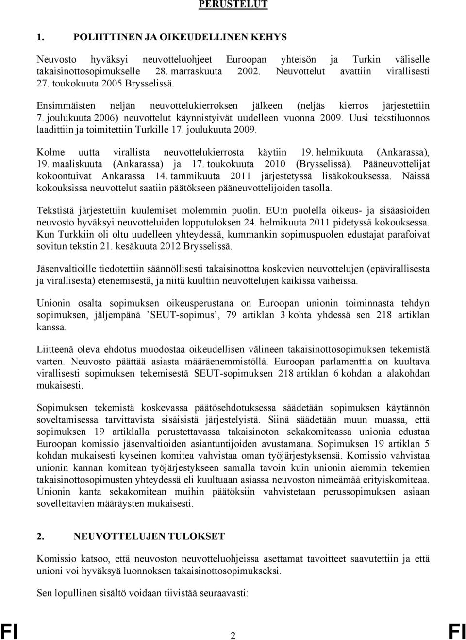 joulukuuta 2006) neuvottelut käynnistyivät uudelleen vuonna 2009. Uusi tekstiluonnos laadittiin ja toimitettiin Turkille 17. joulukuuta 2009. Kolme uutta virallista neuvottelukierrosta käytiin 19.