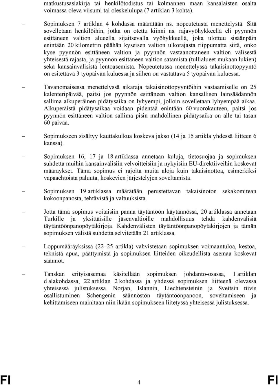 rajavyöhykkeellä eli pyynnön esittäneen valtion alueella sijaitsevalla vyöhykkeellä, joka ulottuu sisäänpäin enintään 20 kilometrin päähän kyseisen valtion ulkorajasta riippumatta siitä, onko kyse