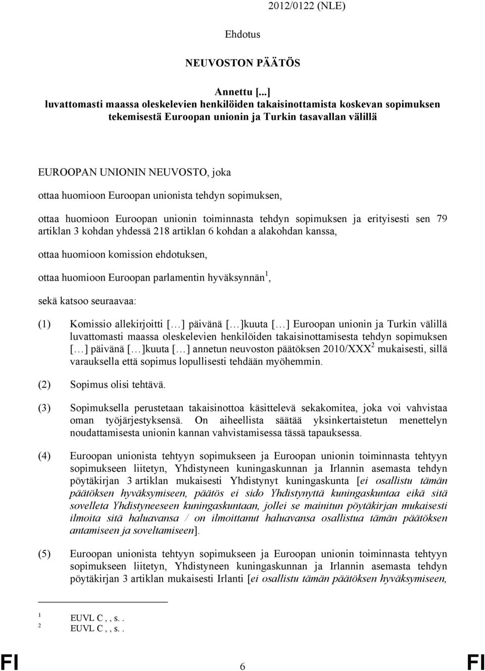 Euroopan unionista tehdyn sopimuksen, ottaa huomioon Euroopan unionin toiminnasta tehdyn sopimuksen ja erityisesti sen 79 artiklan 3 kohdan yhdessä 218 artiklan 6 kohdan a alakohdan kanssa, ottaa