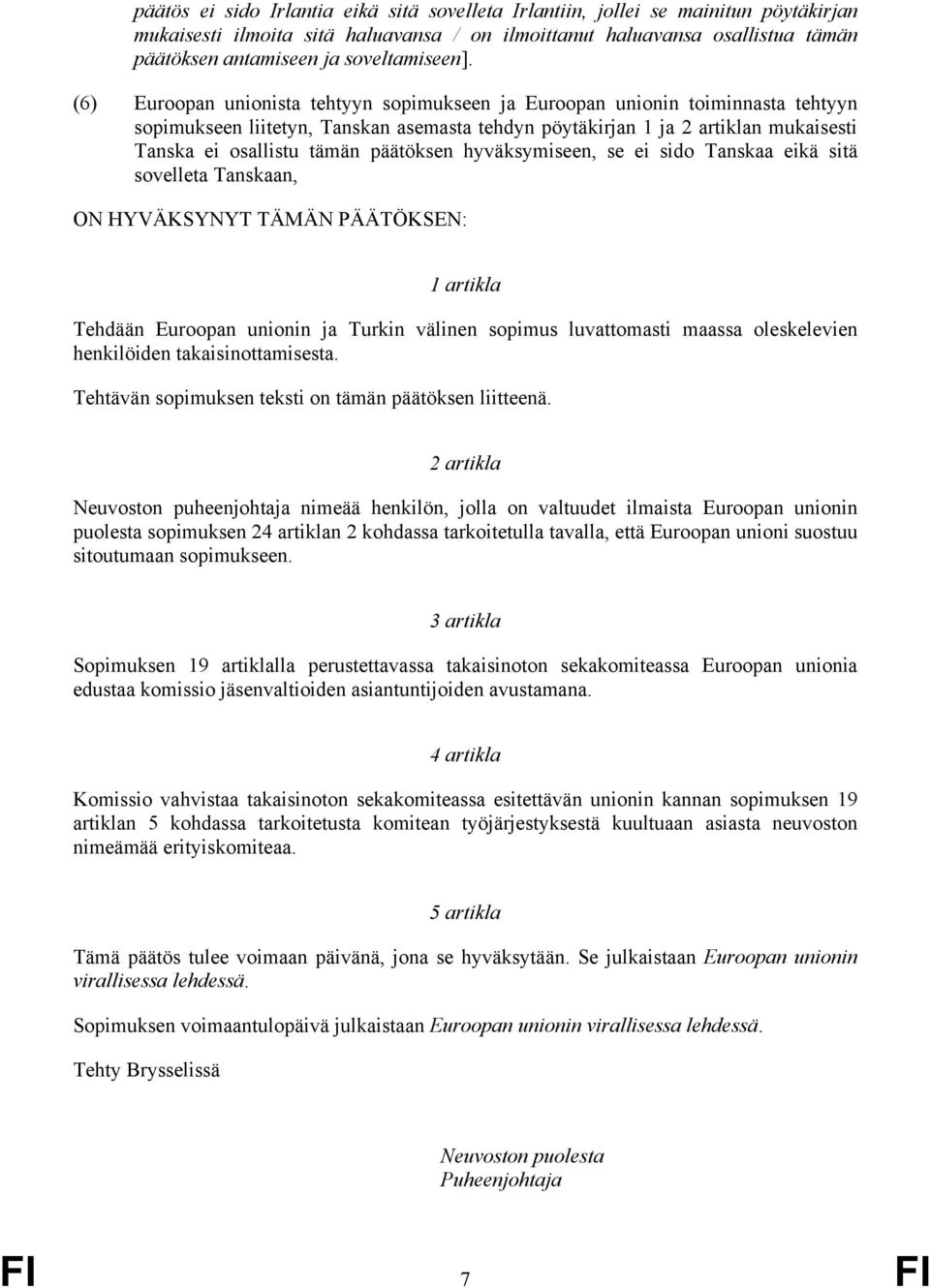 (6) Euroopan unionista tehtyyn sopimukseen ja Euroopan unionin toiminnasta tehtyyn sopimukseen liitetyn, Tanskan asemasta tehdyn pöytäkirjan 1 ja 2 artiklan mukaisesti Tanska ei osallistu tämän