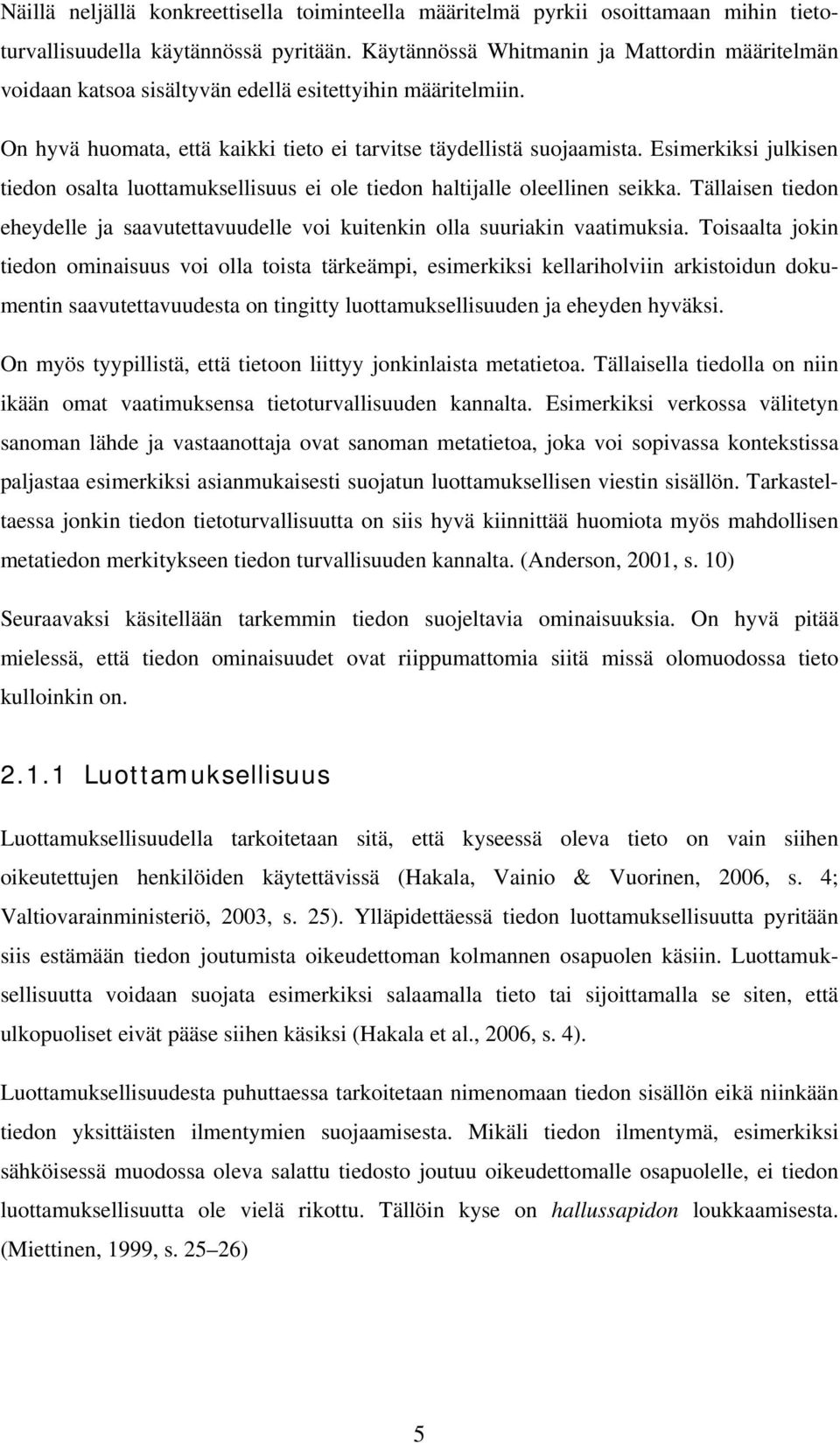 Esimerkiksi julkisen tiedon osalta luottamuksellisuus ei ole tiedon haltijalle oleellinen seikka. Tällaisen tiedon eheydelle ja saavutettavuudelle voi kuitenkin olla suuriakin vaatimuksia.