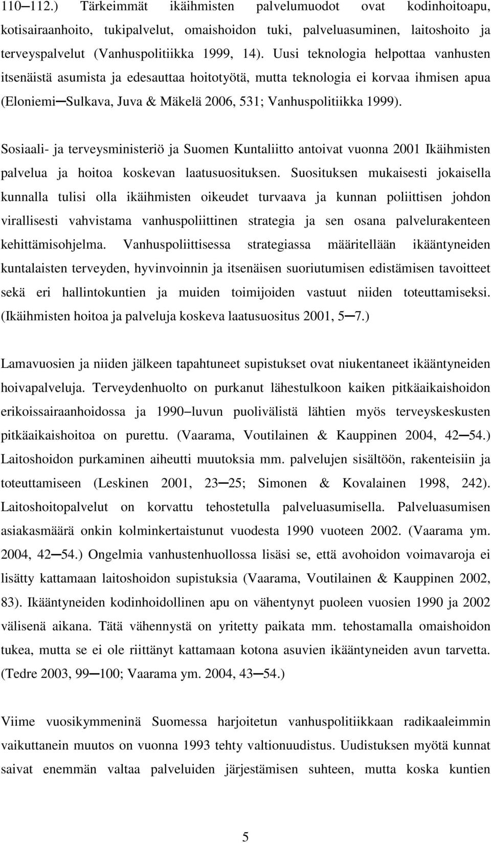 Sosiaali- ja terveysministeriö ja Suomen Kuntaliitto antoivat vuonna 2001 Ikäihmisten palvelua ja hoitoa koskevan laatusuosituksen.