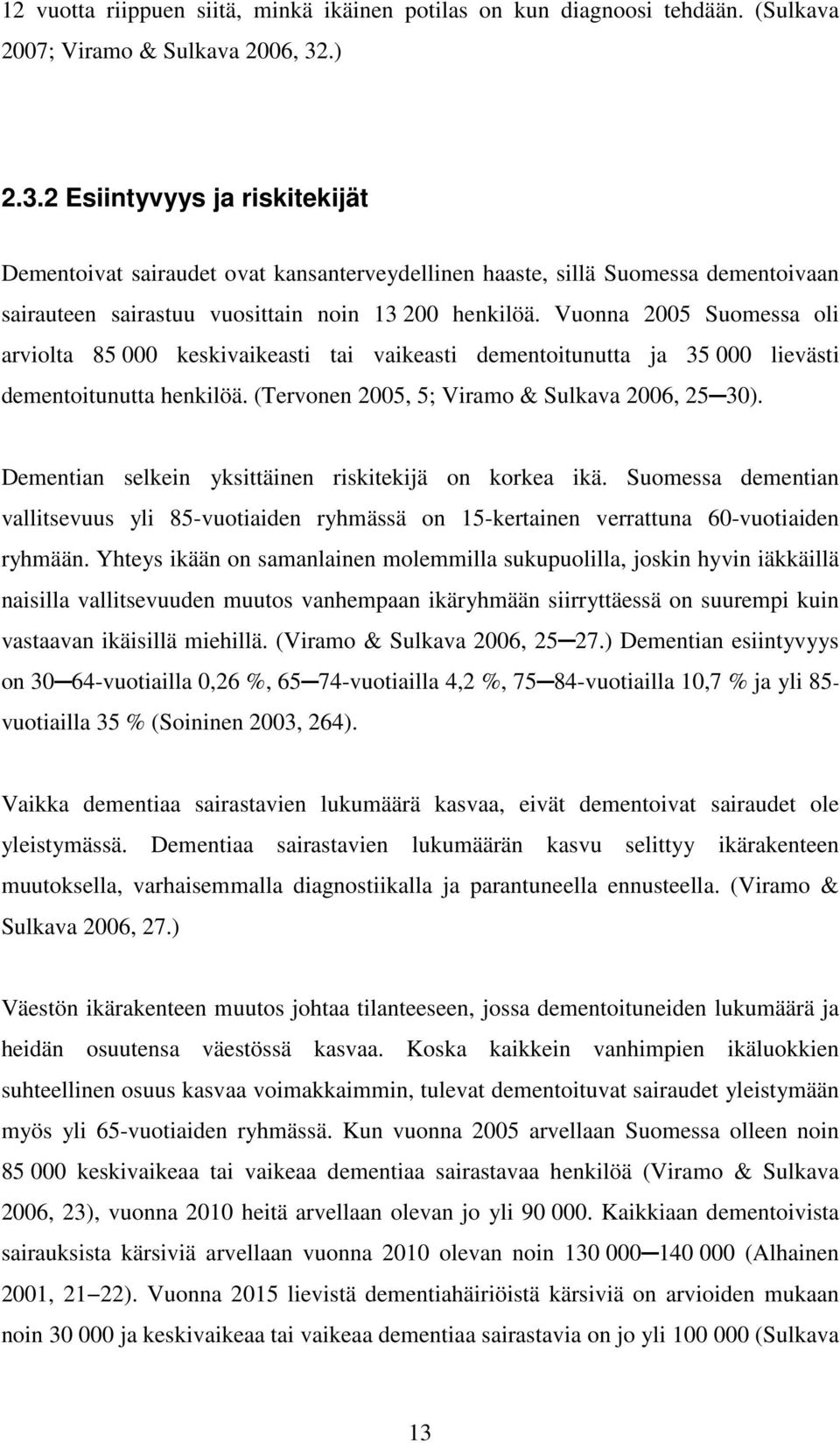 Vuonna 2005 Suomessa oli arviolta 85 000 keskivaikeasti tai vaikeasti dementoitunutta ja 35 000 lievästi dementoitunutta henkilöä. (Tervonen 2005, 5; Viramo & Sulkava 2006, 25 30).