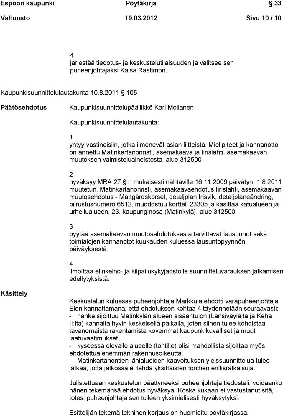 Mielipiteet ja kannanotto on annettu Matinkartanonristi, asemakaava ja Iirislahti, asemakaavan muutoksen valmisteluaineistosta, alue 312500 2 hyväksyy MRA 27 :n mukaisesti nähtäville 16.11.