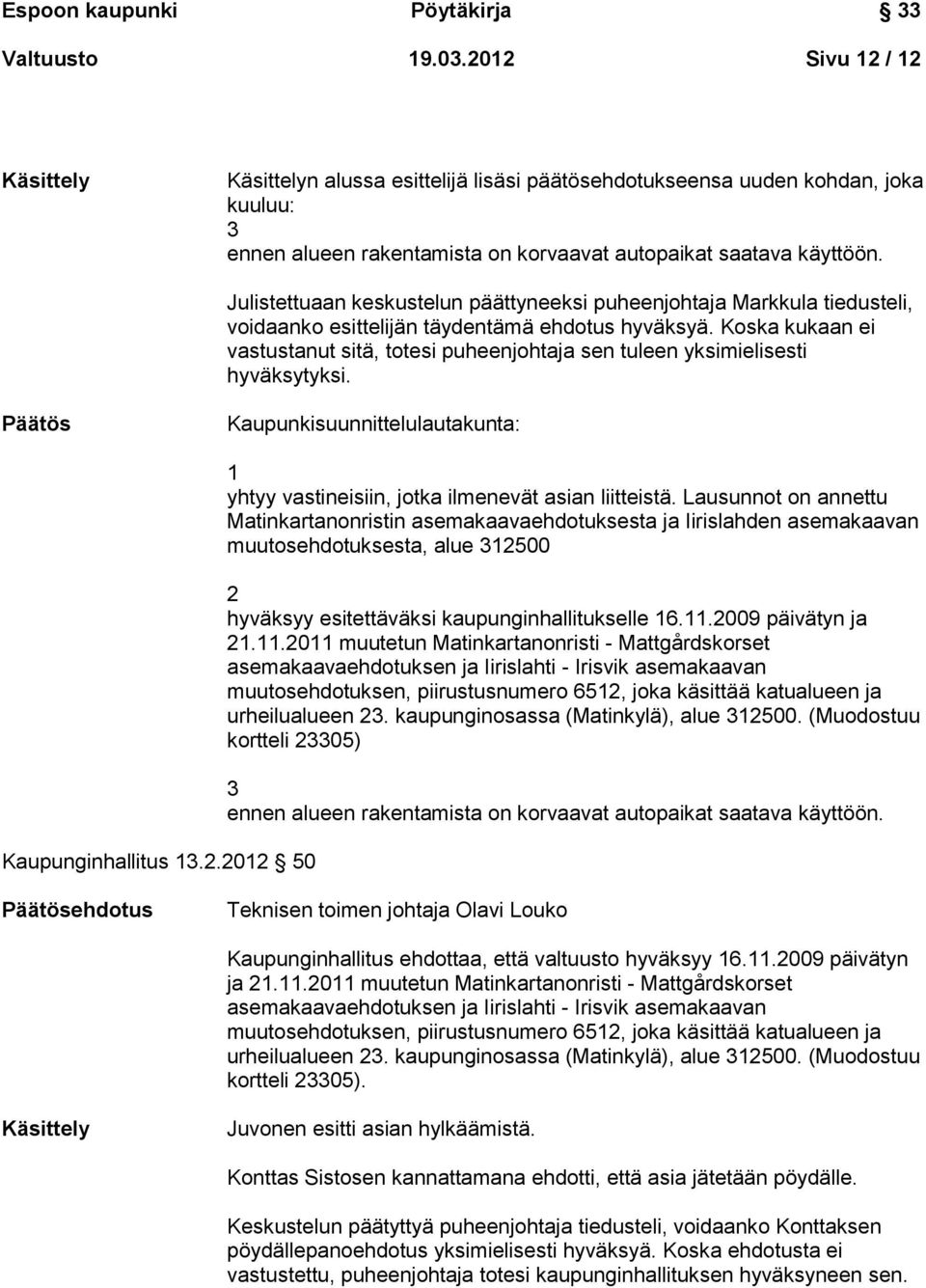 Koska kukaan ei vastustanut sitä, totesi puheenjohtaja sen tuleen yksimielisesti hyväksytyksi. Päätös Kaupunkisuunnittelulautakunta: Kaupunginhallitus 13.2.