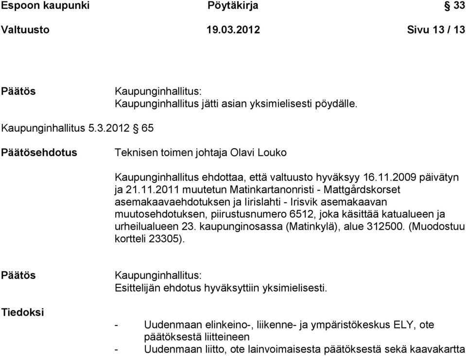 katualueen ja urheilualueen 23. kaupunginosassa (Matinkylä), alue 312500. (Muodostuu kortteli 23305). Päätös Tiedoksi Kaupunginhallitus: Esittelijän ehdotus hyväksyttiin yksimielisesti.