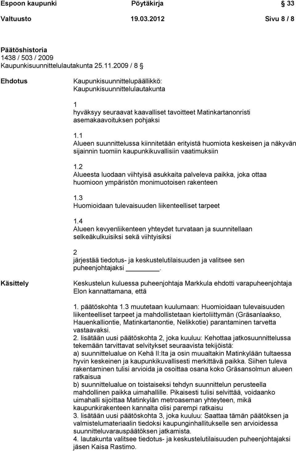 1 Alueen suunnittelussa kiinnitetään erityistä huomiota keskeisen ja näkyvän sijainnin tuomiin kaupunkikuvallisiin vaatimuksiin 1.