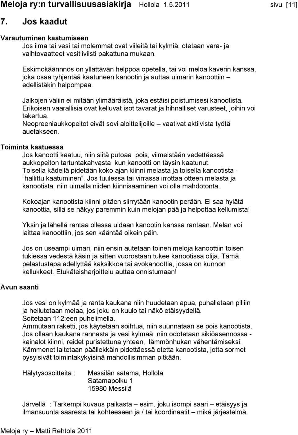Eskimokäännnös on yllättävän helppoa opetella, tai voi meloa kaverin kanssa, joka osaa tyhjentää kaatuneen kanootin ja auttaa uimarin kanoottiin edellistäkin helpompaa.