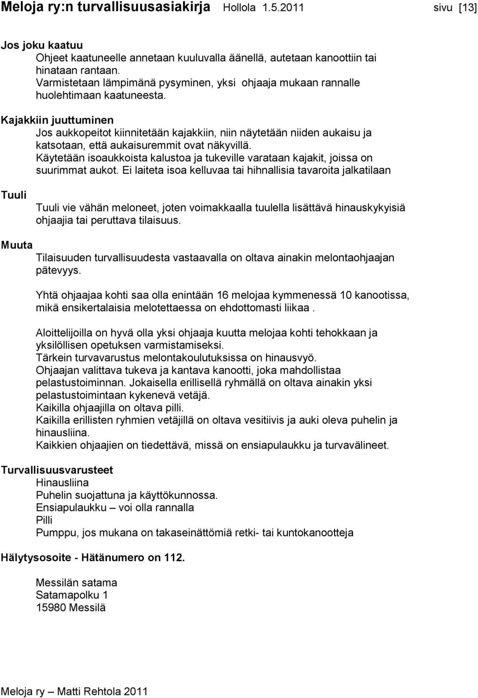 Kajakkiin juuttuminen Jos aukkopeitot kiinnitetään kajakkiin, niin näytetään niiden aukaisu ja katsotaan, että aukaisuremmit ovat näkyvillä.