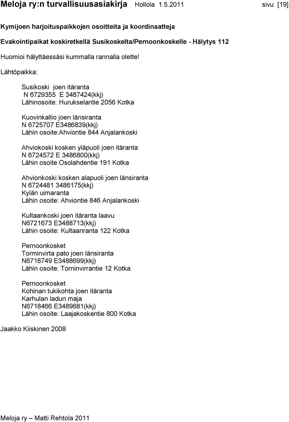 Lähtöpaikka: Susikoski joen itäranta N 6729355 E 3487424(kkj) Lähinosoite: Hurukselantie 2056 Kotka Kuovinkallio joen länsiranta N 6725707 E3486839(kkj) Lähin osoite:ahviontie 844 Anjalankoski
