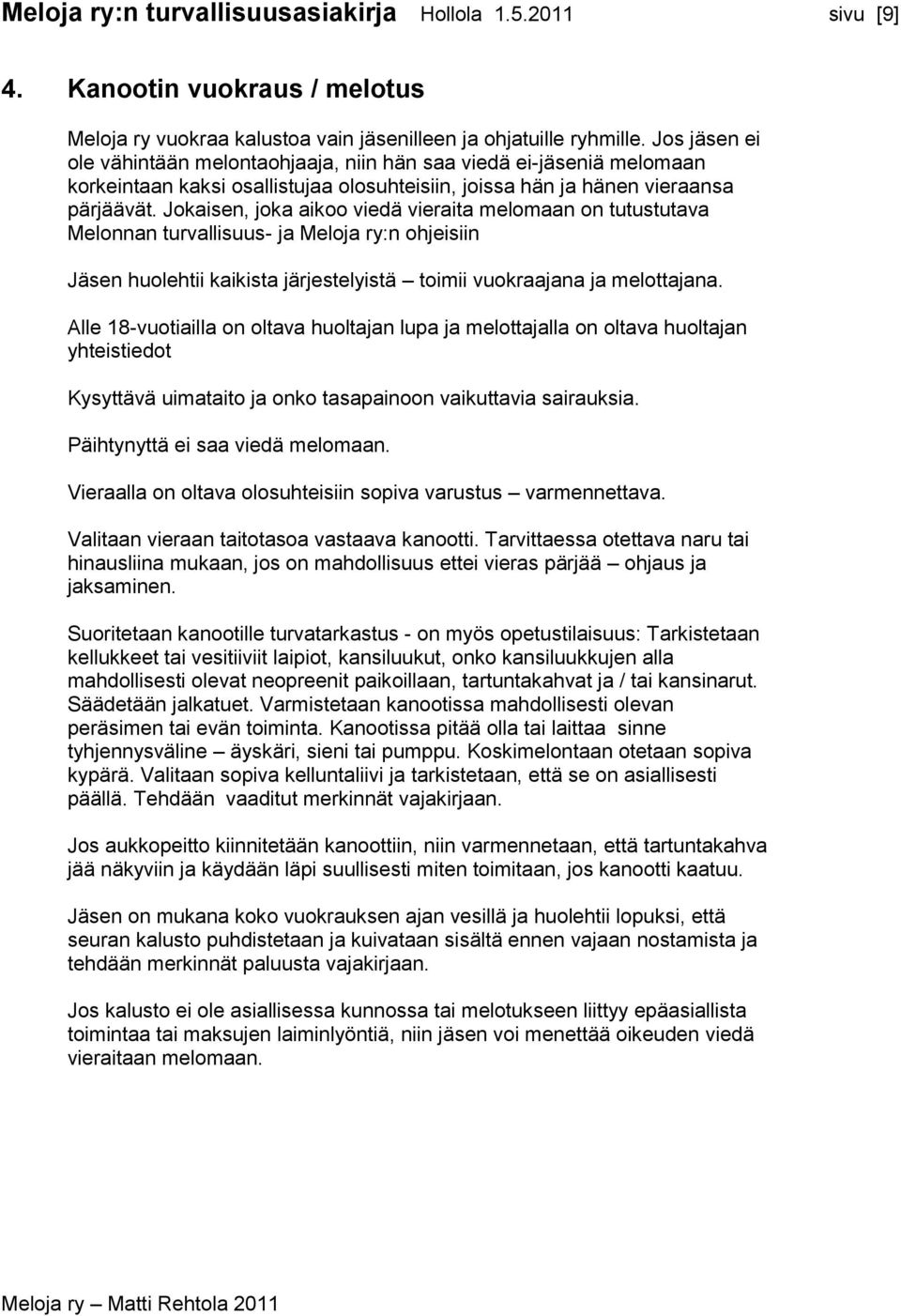 Jokaisen, joka aikoo viedä vieraita melomaan on tutustutava Melonnan turvallisuus- ja Meloja ry:n ohjeisiin Jäsen huolehtii kaikista järjestelyistä toimii vuokraajana ja melottajana.