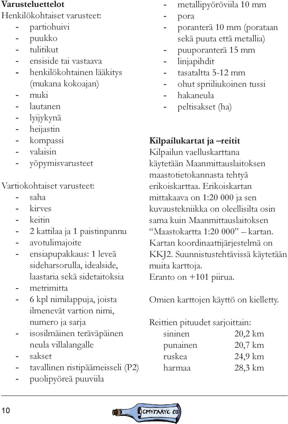 laastaria sekä sidetaitoksia - metrimitta - 6 kpl nimilappuja, joista ilmenevät vartion nimi, numero ja sarja - isosilmäinen teräväpäinen neula villalangalle - sakset - tavallinen ristipäämeisseli