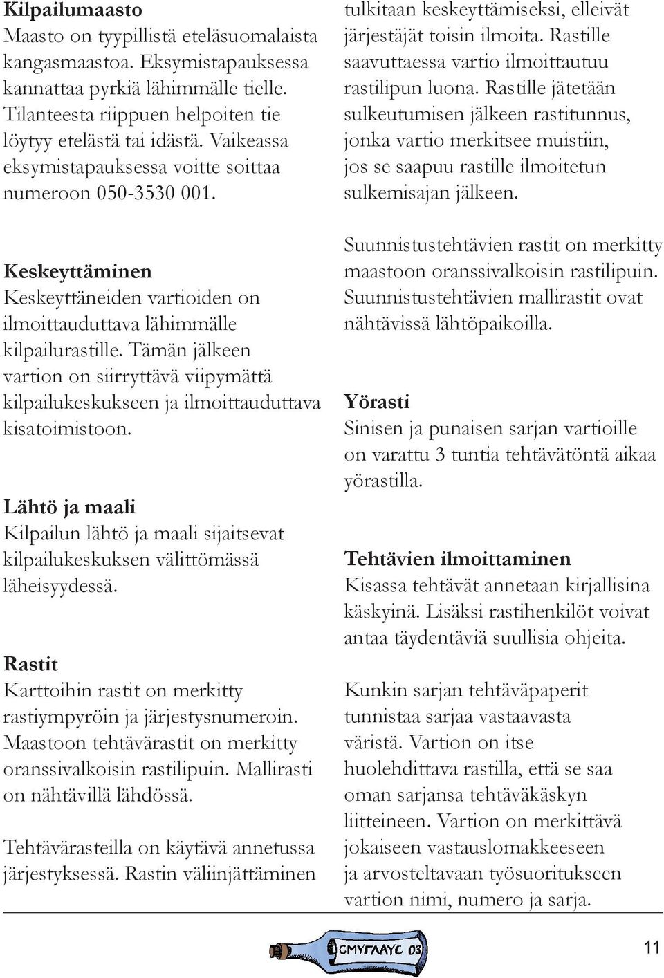 Tämän jälkeen vartion on siirryttävä viipymättä kilpailukeskukseen ja ilmoittauduttava kisatoimistoon. Lähtö ja maali Kilpailun lähtö ja maali sijaitsevat kilpailukeskuksen välittömässä läheisyydessä.