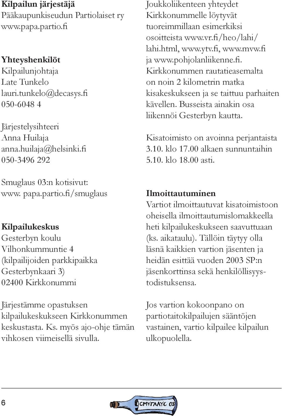 fi/smuglaus Kilpailukeskus Gesterbyn koulu Vilhonkummuntie 4 (kilpailijoiden parkkipaikka Gesterbynkaari 3) 02400 Kirkkonummi Järjestämme opastuksen kilpailukeskukseen Kirkkonummen keskustasta. Ks.