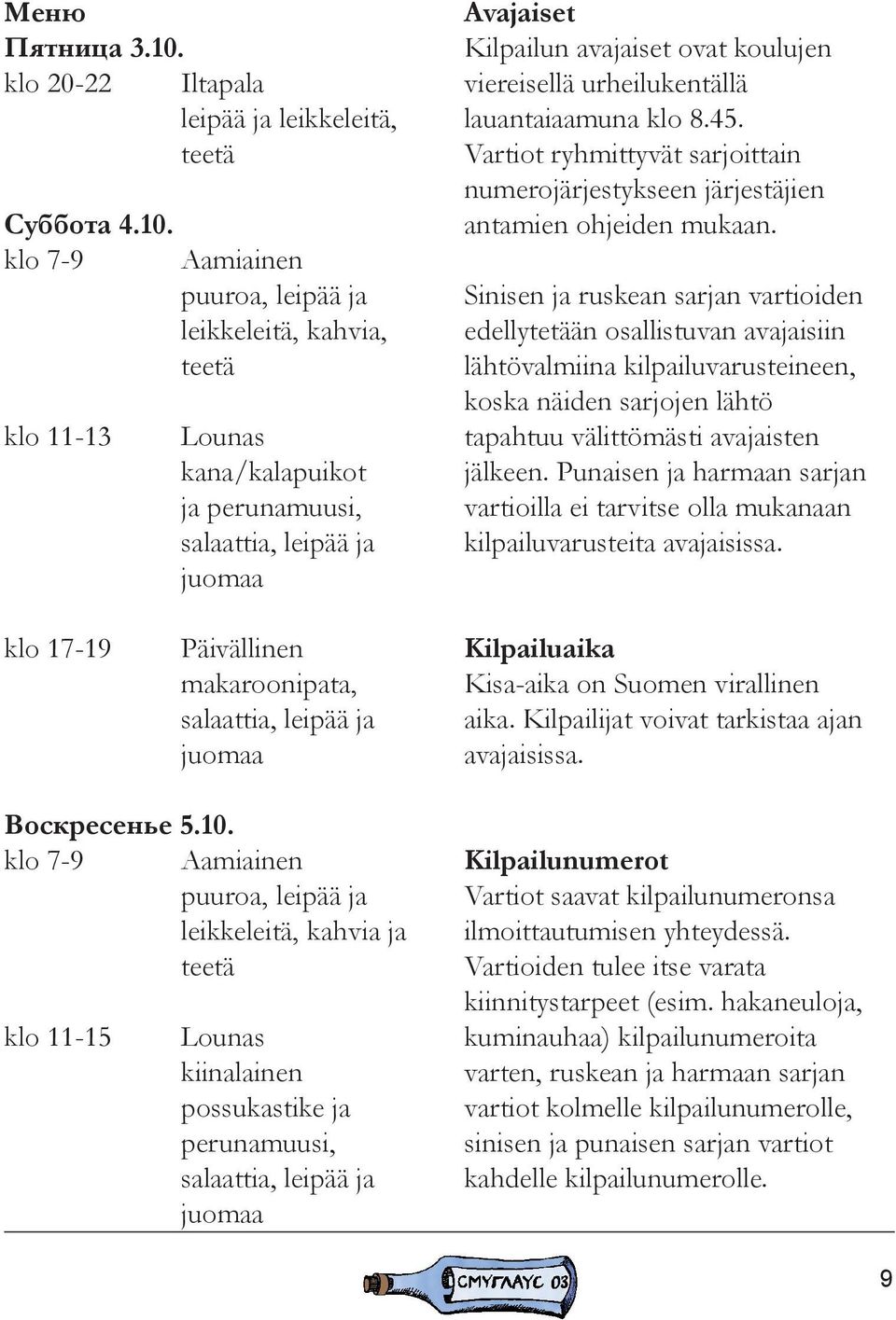 klo 7-9 klo 11-13 Aamiainen puuroa, leipää ja leikkeleitä, kahvia, teetä Lounas kana/kalapuikot ja perunamuusi, salaattia, leipää ja juomaa Avajaiset Kilpailun avajaiset ovat koulujen viereisellä