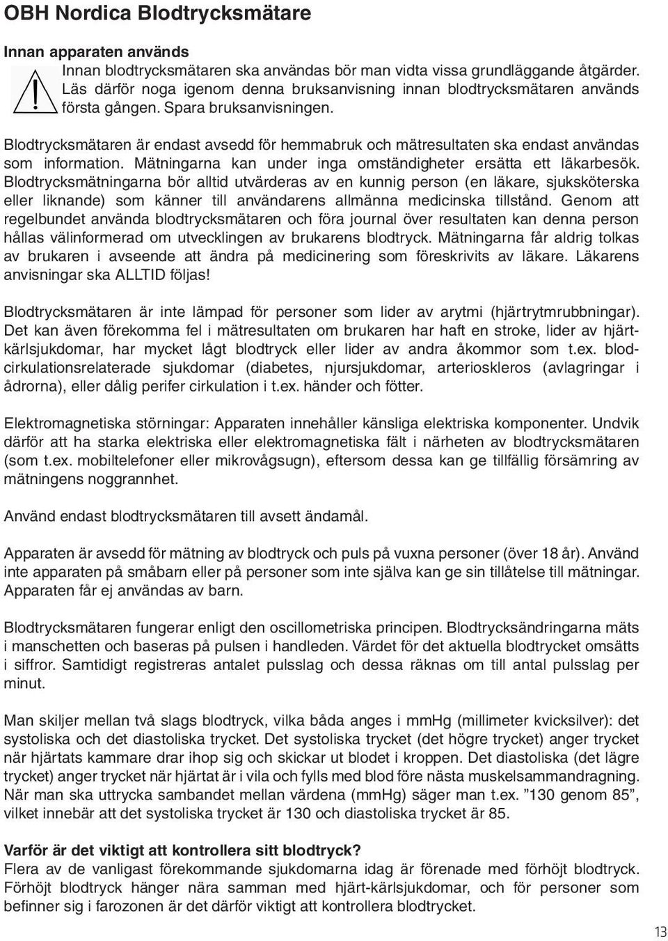Blodtrycksmätaren är endast avsedd för hemmabruk och mätresultaten ska endast användas som information. Mätningarna kan under inga omständigheter ersätta ett läkarbesök.