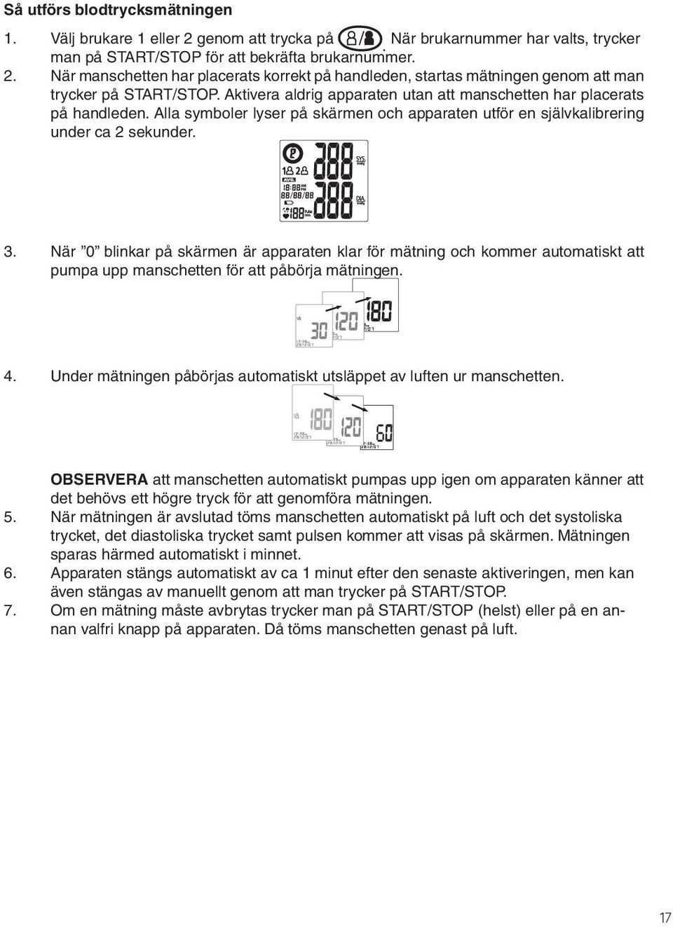 När 0 blinkar på skärmen är apparaten klar för mätning och kommer automatiskt att pumpa upp manschetten för att påbörja mätningen. 4.