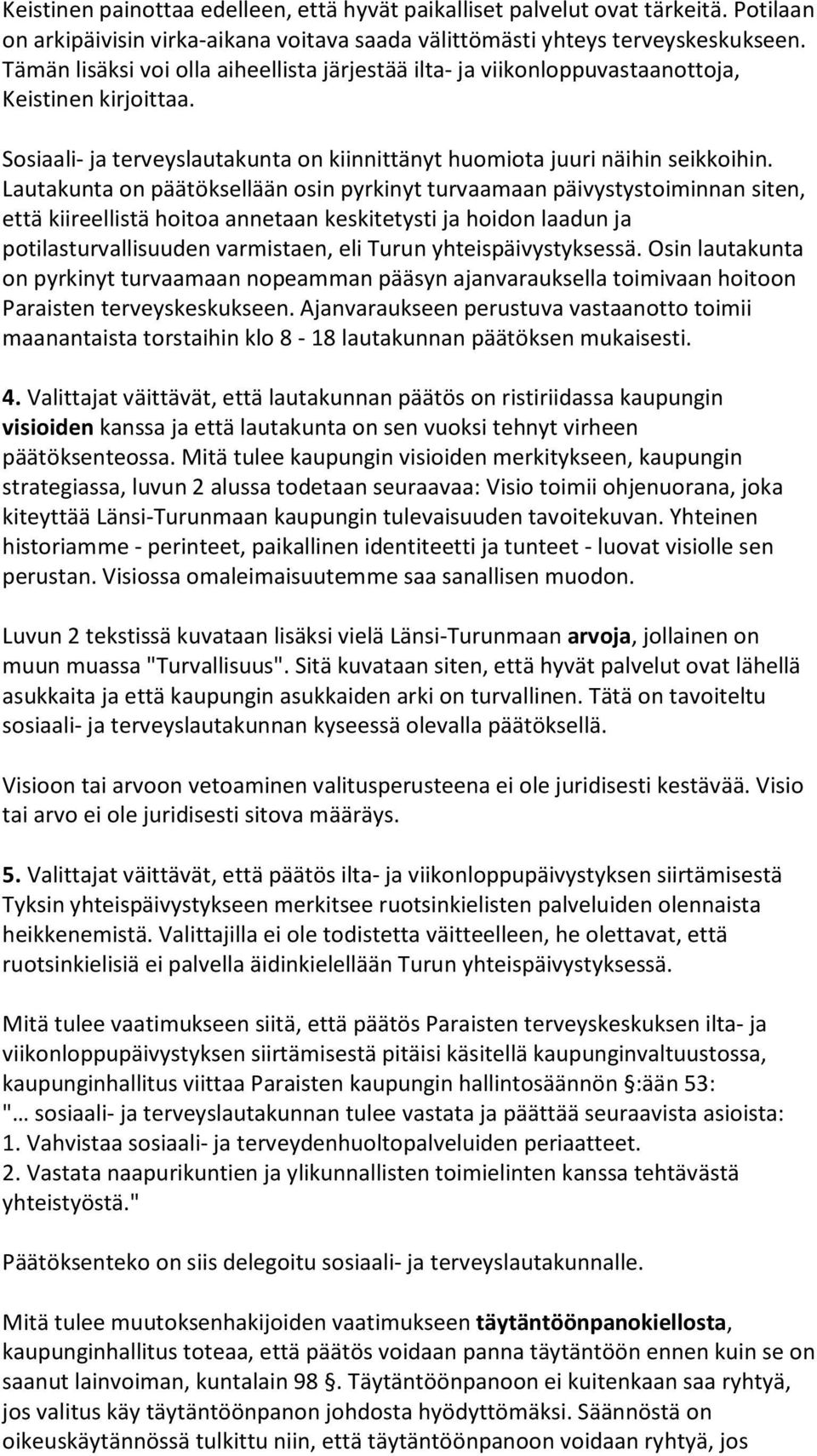 Lautakunta on päätöksellään osin pyrkinyt turvaamaan päivystystoiminnan siten, että kiireellistä hoitoa annetaan keskitetysti ja hoidon laadun ja potilasturvallisuuden varmistaen, eli Turun