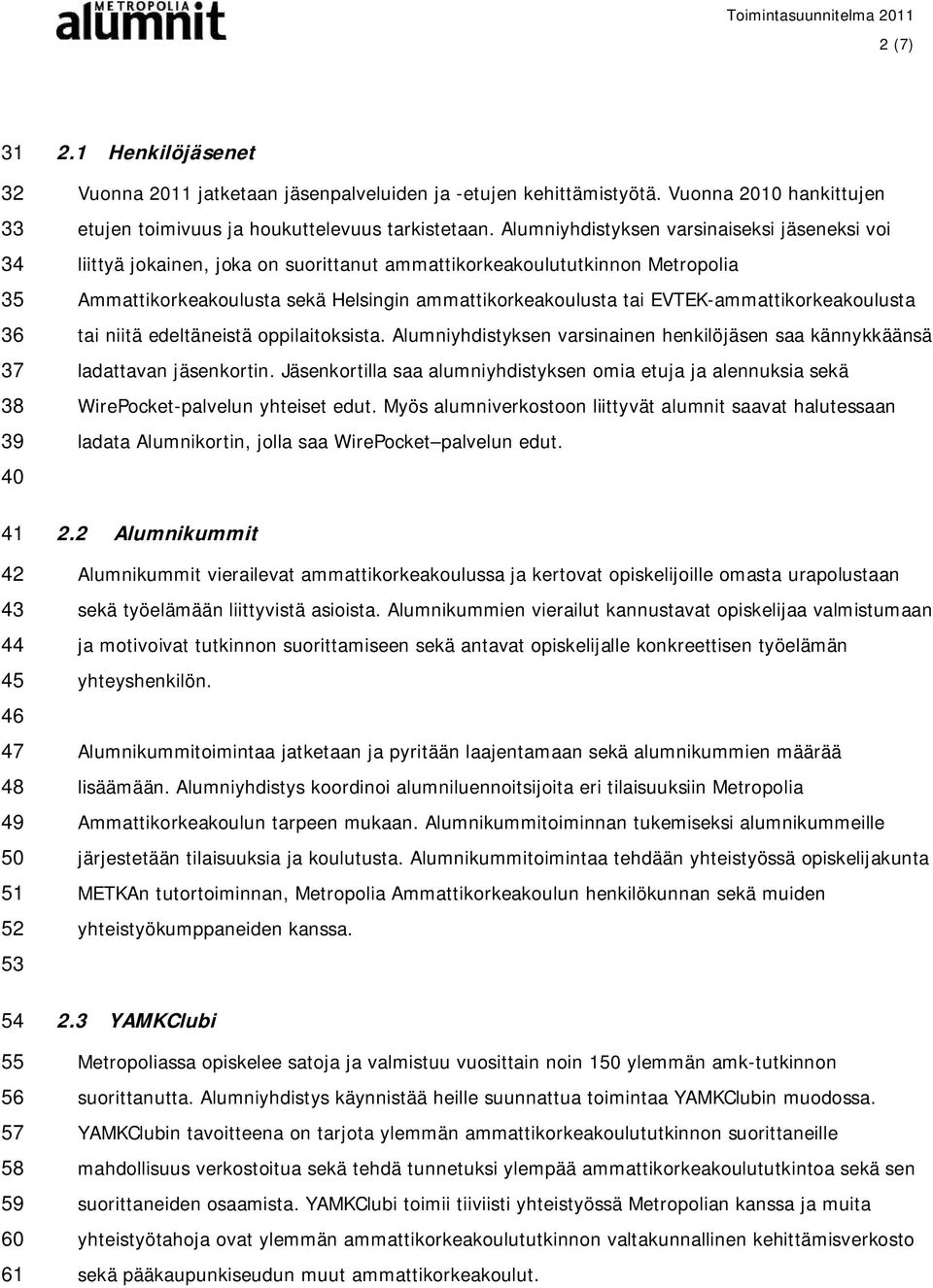 Alumniyhdistyksen varsinaiseksi jäseneksi voi liittyä jokainen, joka on suorittanut ammattikorkeakoulututkinnon Metropolia Ammattikorkeakoulusta sekä Helsingin ammattikorkeakoulusta tai