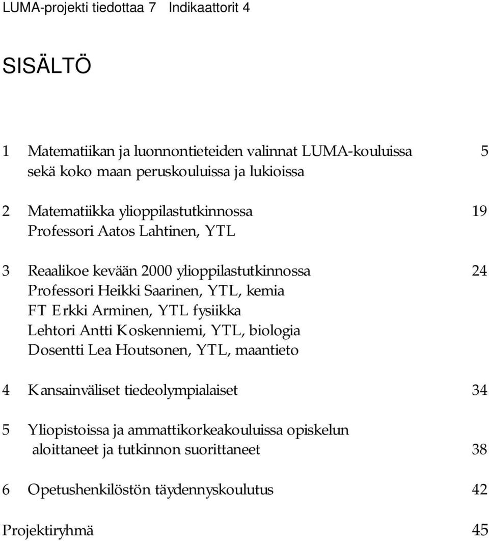 kemia FT Erkki Arminen, YTL fysiikka Lehtori Antti Koskenniemi, YTL, biologia Dosentti Lea Houtsonen, YTL, maantieto 4 Kansainväliset tiedeolympialaiset