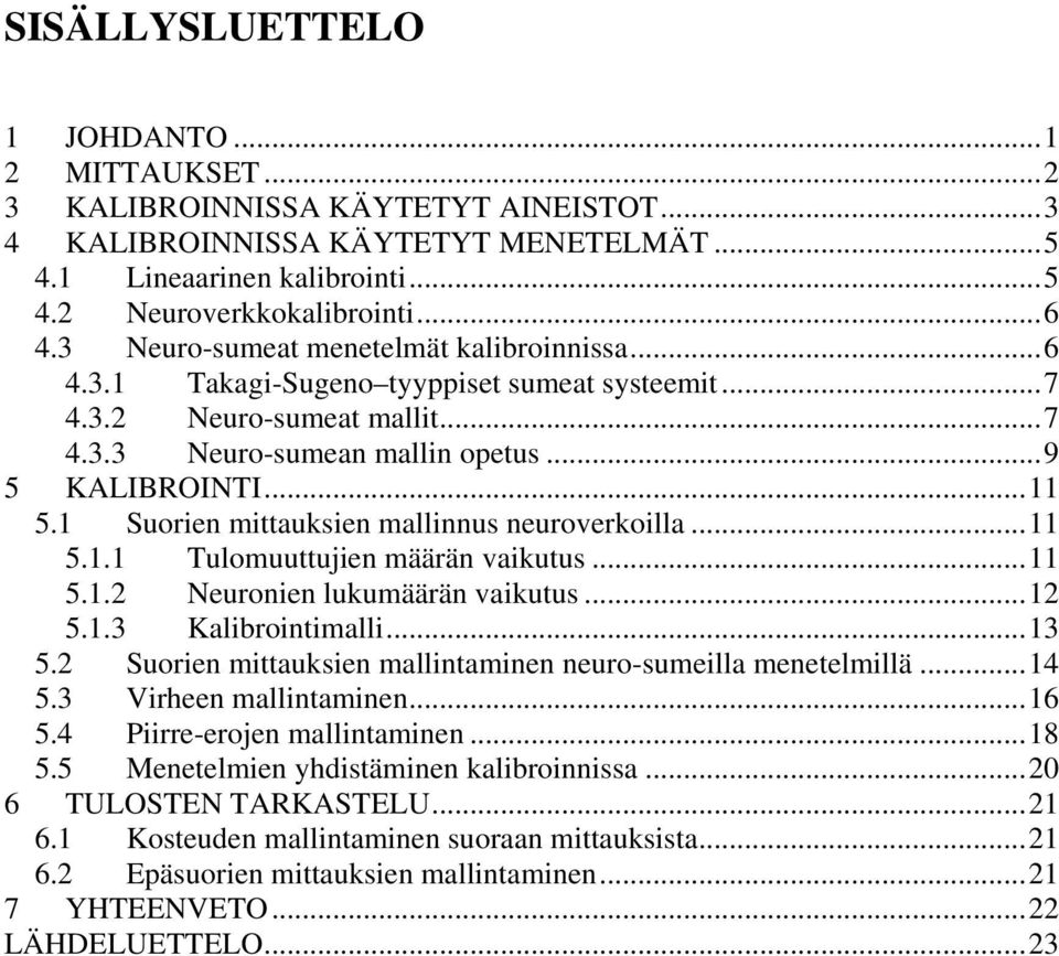 1 Suorien mittauksien mallinnus neuroverkoilla...11 5.1.1 Tulomuuttujien määrän vaikutus...11 5.1.2 Neuronien lukumäärän vaikutus...12 5.1.3 Kalibrointimalli...13 5.