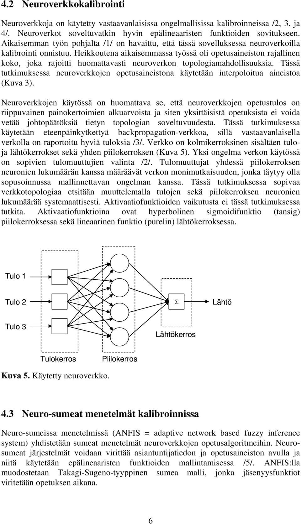 Heikkoutena aikaisemmassa työssä oli opetusaineiston rajallinen koko, joka rajoitti huomattavasti neuroverkon topologiamahdollisuuksia.