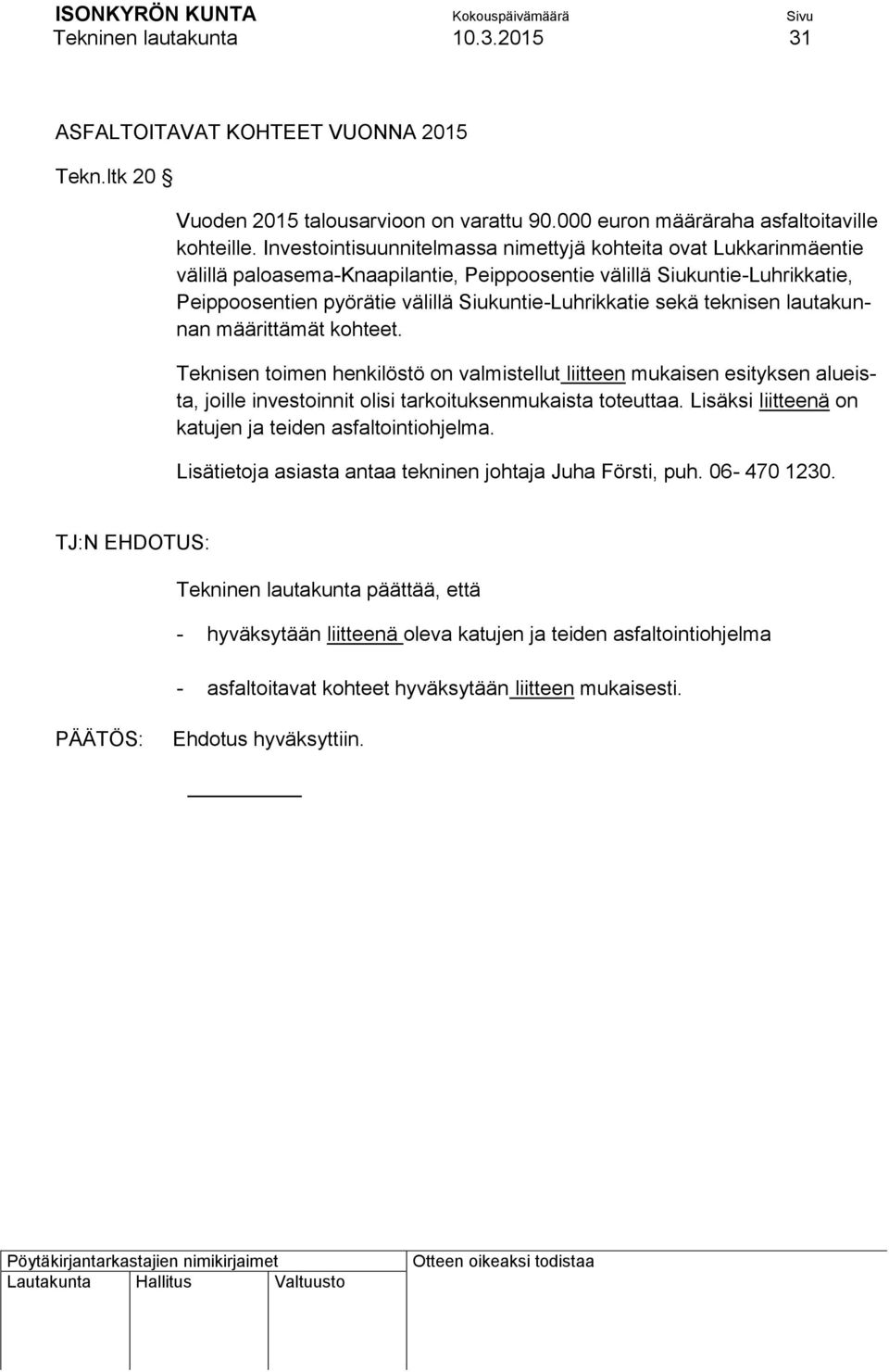 sekä teknisen lautakunnan määrittämät kohteet. Teknisen toimen henkilöstö on valmistellut liitteen mukaisen esityksen alueista, joille investoinnit olisi tarkoituksenmukaista toteuttaa.