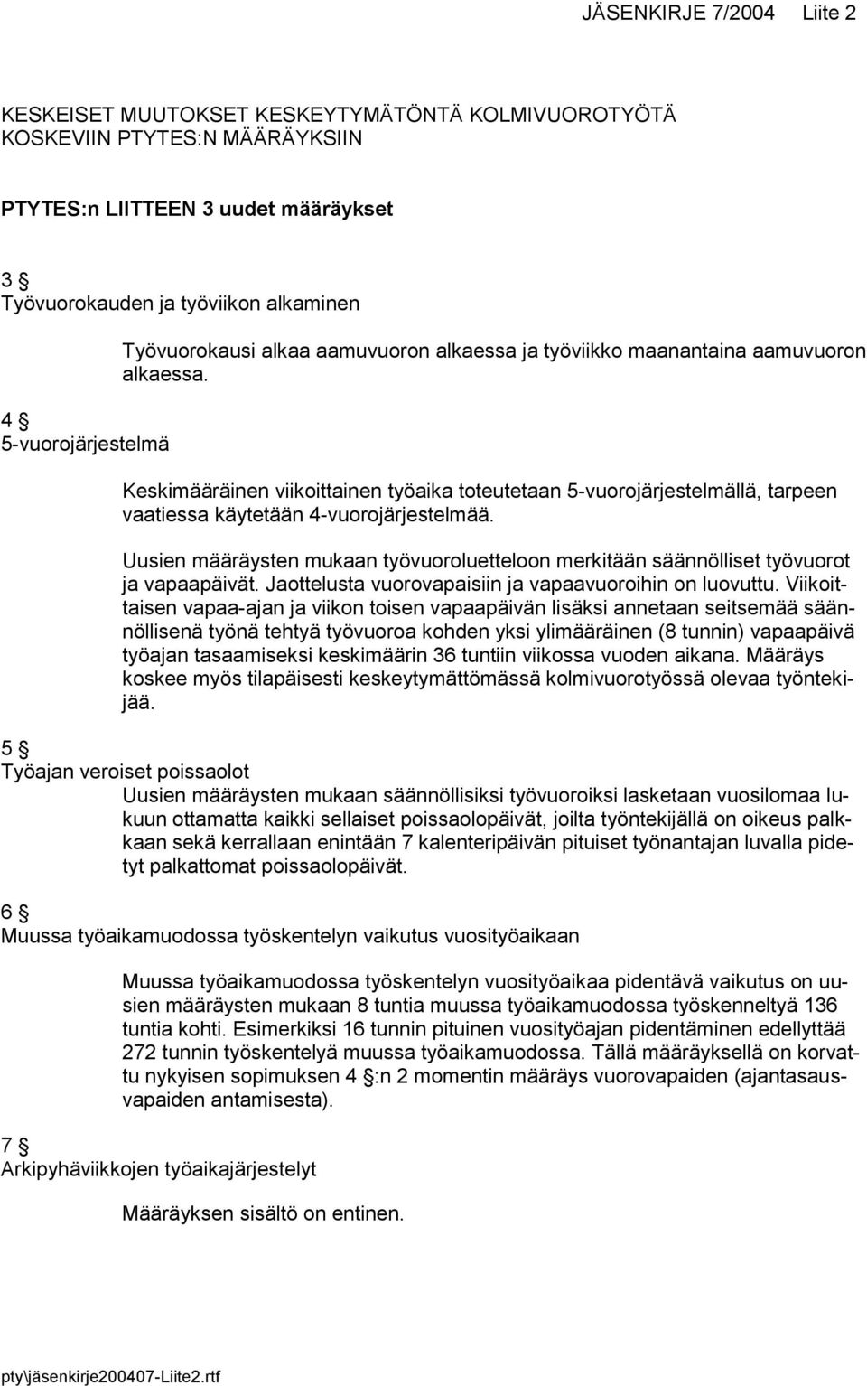 Keskimääräinen viikoittainen työaika toteutetaan 5-vuorojärjestelmällä, tarpeen vaatiessa käytetään 4-vuorojärjestelmää.