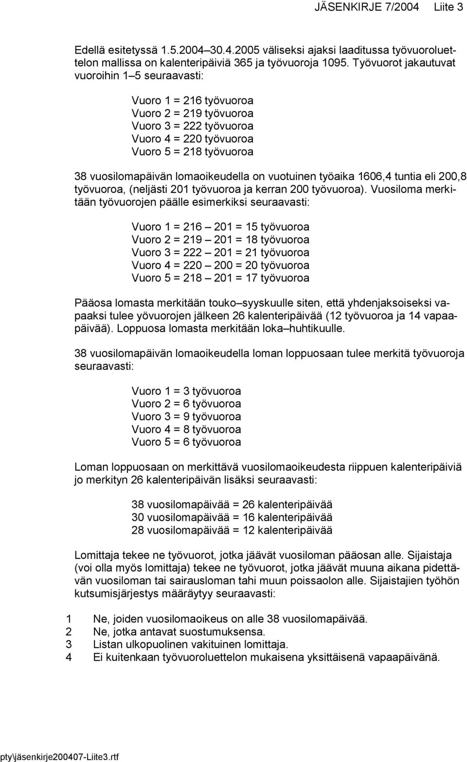 lomaoikeudella on vuotuinen työaika 1606,4 tuntia eli 200,8 työvuoroa, (neljästi 201 työvuoroa ja kerran 200 työvuoroa).