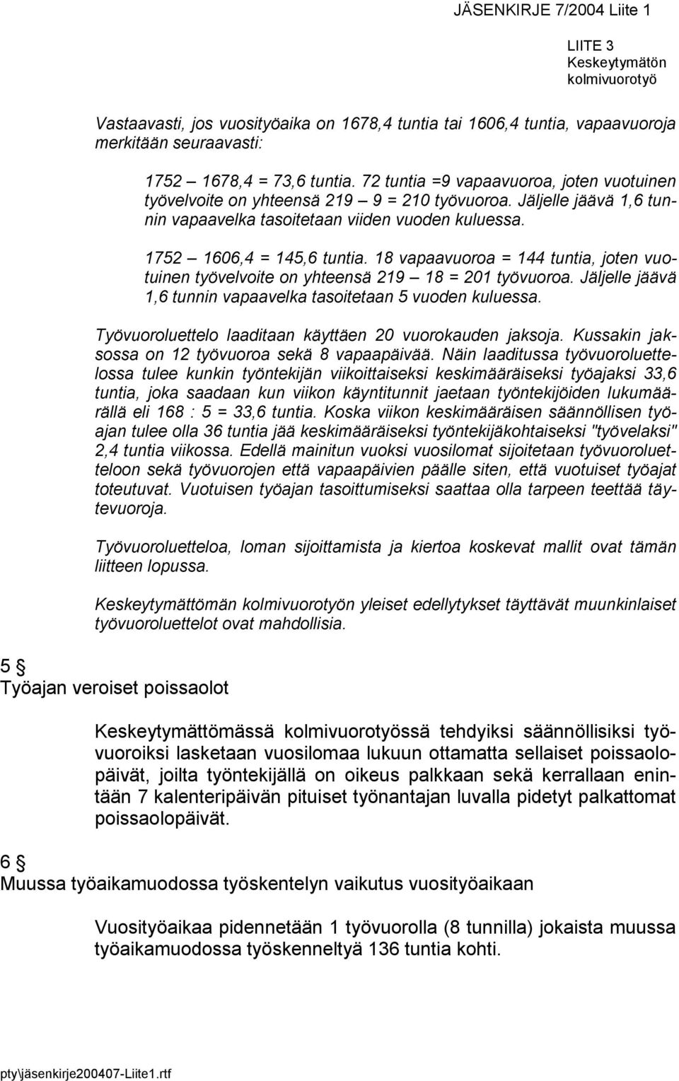 18 vapaavuoroa = 144 tuntia, joten vuotuinen työvelvoite on yhteensä 219 18 = 201 työvuoroa. Jäljelle jäävä 1,6 tunnin vapaavelka tasoitetaan 5 vuoden kuluessa.