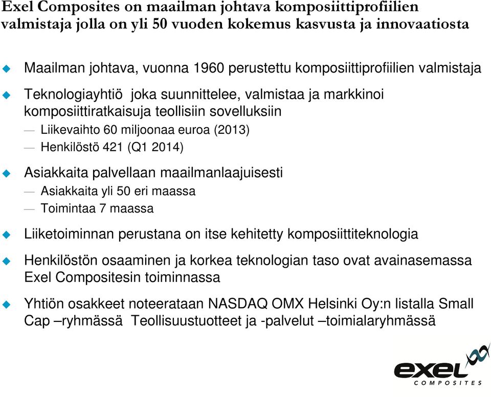 421 (Q1 2014) Asiakkaita palvellaan maailmanlaajuisesti Asiakkaita yli 50 eri maassa Toimintaa 7 maassa Liiketoiminnan perustana on itse kehitetty komposiittiteknologia Henkilöstön