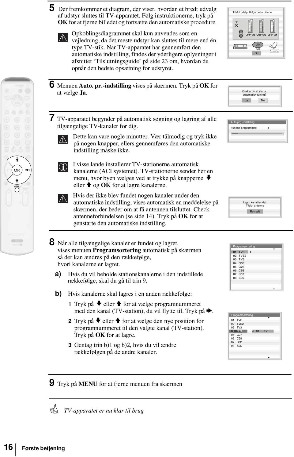 Når TV-apparatet har gennemført den automatiske indstilling, findes der yderligere oplysninger i afsnittet Tilslutningsguide på side 23 om, hvordan du opnår den bedste opsætning for udstyret.