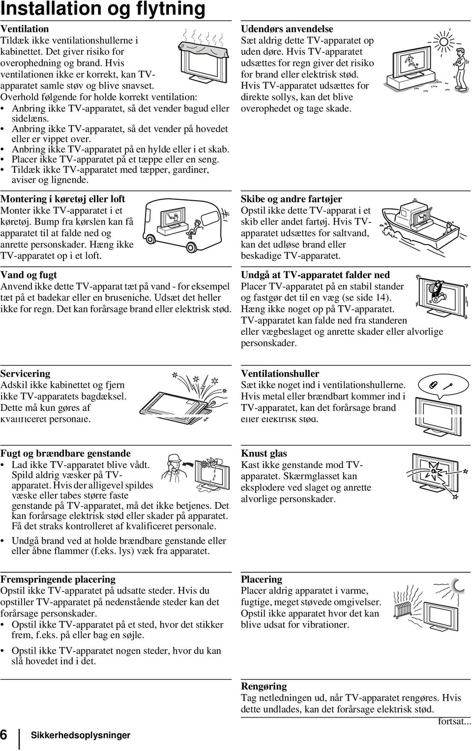 Anbring ikke TV-apparatet, så det vender på hovedet eller er vippet over. Anbring ikke TV-apparatet på en hylde eller i et skab. Placer ikke TV-apparatet på et tæppe eller en seng.