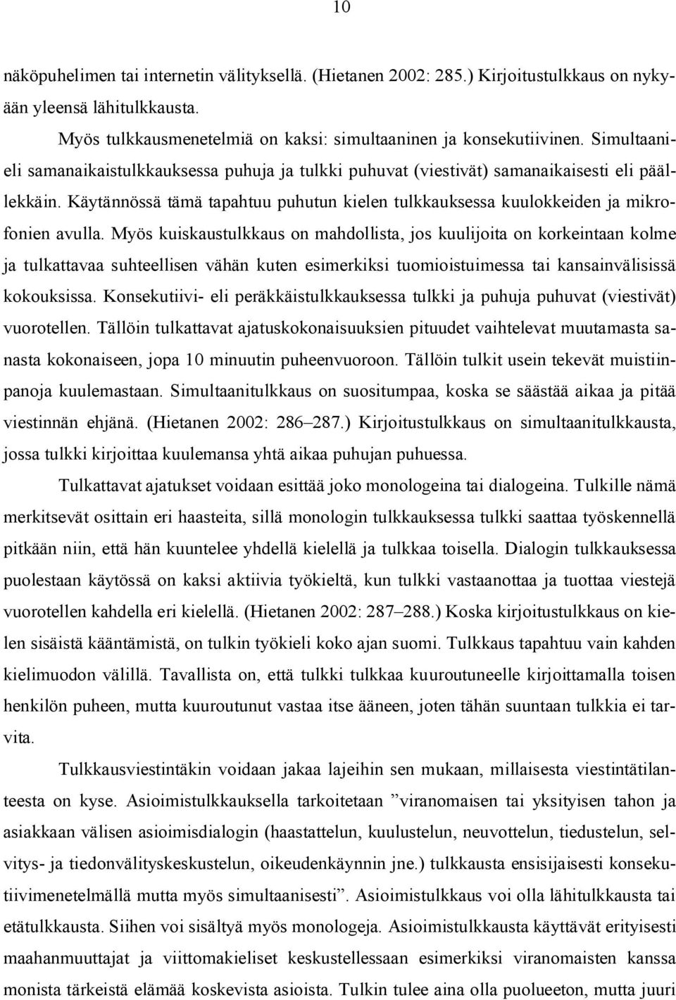 Myös kuiskaustulkkaus on mahdollista, jos kuulijoita on korkeintaan kolme ja tulkattavaa suhteellisen vähän kuten esimerkiksi tuomioistuimessa tai kansainvälisissä kokouksissa.