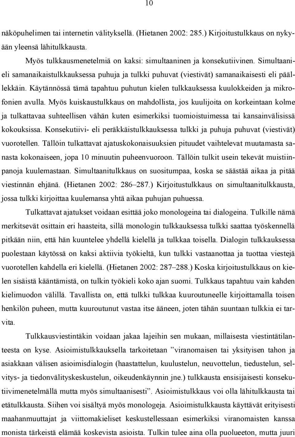 Myös kuiskaustulkkaus on mahdollista, jos kuulijoita on korkeintaan kolme ja tulkattavaa suhteellisen vähän kuten esimerkiksi tuomioistuimessa tai kansainvälisissä kokouksissa.