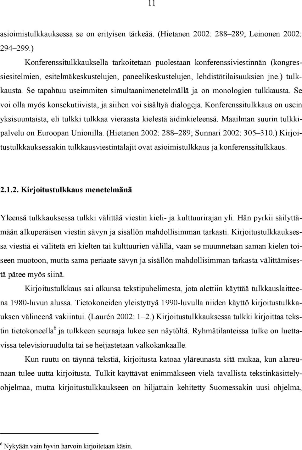 Se tapahtuu useimmiten simultaanimenetelmällä ja on monologien tulkkausta. Se voi olla myös konsekutiivista, ja siihen voi sisältyä dialogeja.