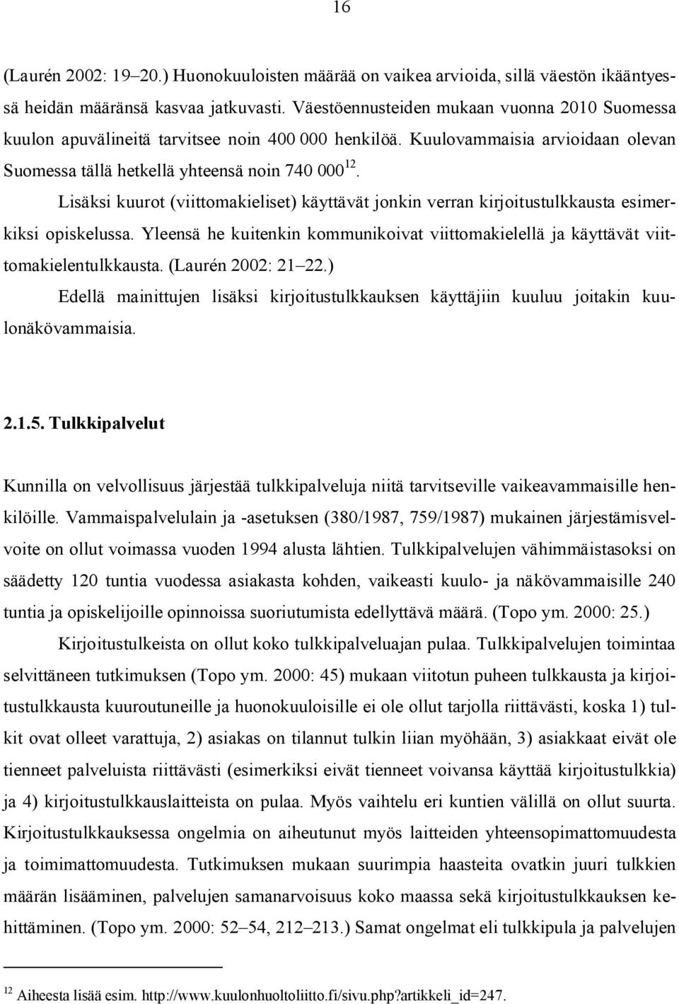 Lisäksi kuurot (viittomakieliset) käyttävät jonkin verran kirjoitustulkkausta esimerkiksi opiskelussa. Yleensä he kuitenkin kommunikoivat viittomakielellä ja käyttävät viittomakielentulkkausta.