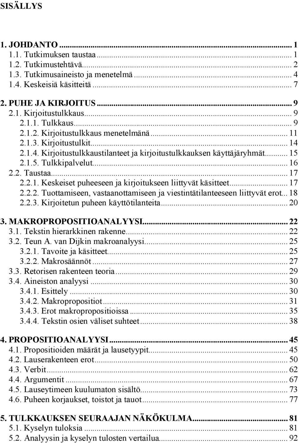 .. 16 2.2. Taustaa... 17 2.2.1. Keskeiset puheeseen ja kirjoitukseen liittyvät käsitteet... 17 2.2.2. Tuottamiseen, vastaanottamiseen ja viestintätilanteeseen liittyvät erot... 18 2.2.3.