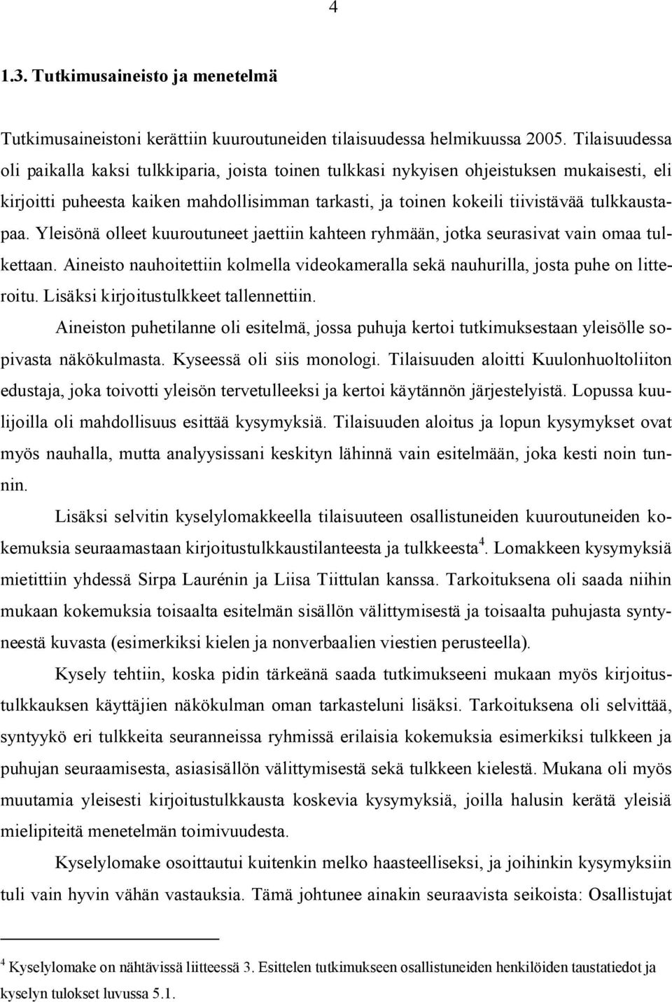 tulkkaustapaa. Yleisönä olleet kuuroutuneet jaettiin kahteen ryhmään, jotka seurasivat vain omaa tulkettaan. Aineisto nauhoitettiin kolmella videokameralla sekä nauhurilla, josta puhe on litteroitu.