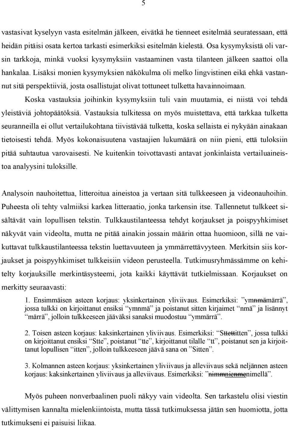 Lisäksi monien kysymyksien näkökulma oli melko lingvistinen eikä ehkä vastannut sitä perspektiiviä, josta osallistujat olivat tottuneet tulketta havainnoimaan.