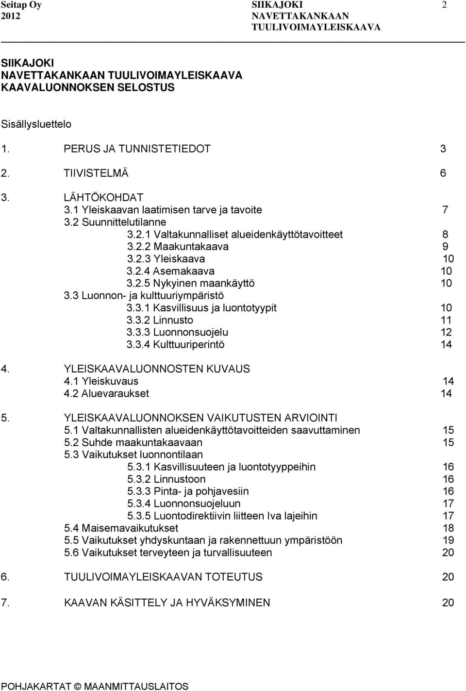 3.1 Kasvillisuus ja luontotyypit 10 3.3.2 Linnusto 11 3.3.3 Luonnonsuojelu 12 3.3.4 Kulttuuriperintö 14 4. YLEISKAAVALUONNOSTEN KUVAUS 4.1 Yleiskuvaus 14 4.2 Aluevaraukset 14 5.