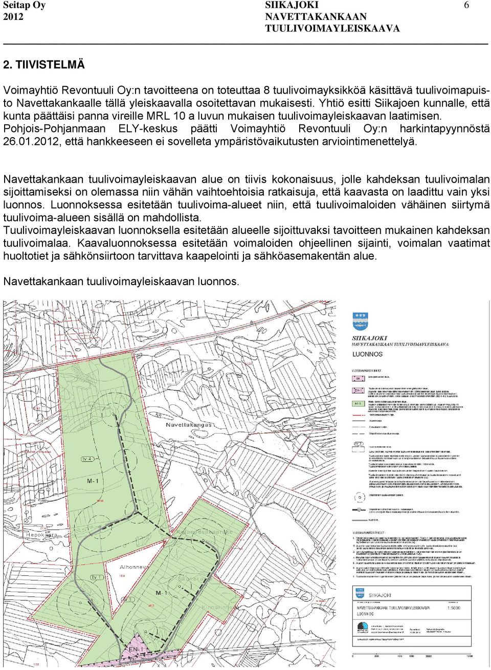 Pohjois-Pohjanmaan ELY-keskus päätti Voimayhtiö Revontuuli Oy:n harkintapyynnöstä 26.01.2012, että hankkeeseen ei sovelleta ympäristövaikutusten arviointimenettelyä.