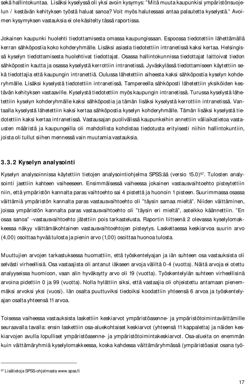 Espoossa tiedotettiin lähettämällä kerran sähköpostia koko kohderyhmälle. Lisäksi asiasta tiedotettiin intranetissä kaksi kertaa. Helsingissä kyselyn tiedottamisesta huolehtivat tiedottajat.