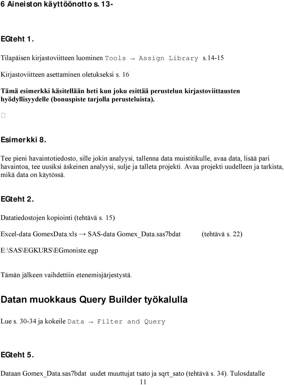 Tee pieni havaintotiedosto, sille jokin analyysi, tallenna data muistitikulle, avaa data, lisää pari havaintoa, tee uusiksi äskeinen analyysi, sulje ja talleta projekti.